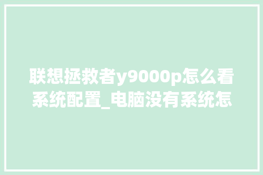 联想拯救者y9000p怎么看系统配置_电脑没有系统怎么看配置参数
