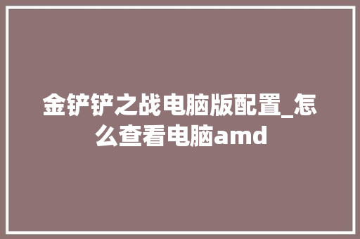 金铲铲之战电脑版配置_怎么查看电脑amd