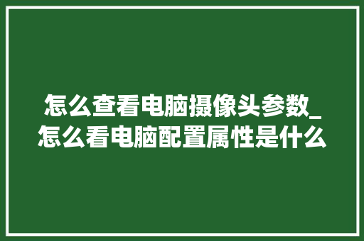 怎么查看电脑摄像头参数_怎么看电脑配置属性是什么