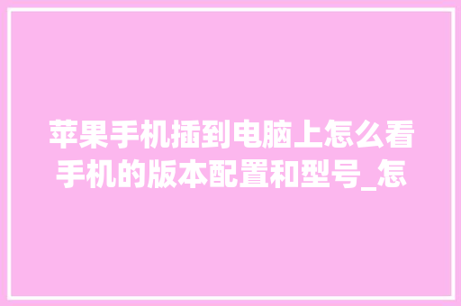 苹果手机插到电脑上怎么看手机的版本配置和型号_怎么看电脑配置的版本号是多少