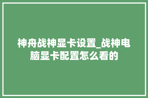 神舟战神显卡设置_战神电脑显卡配置怎么看的