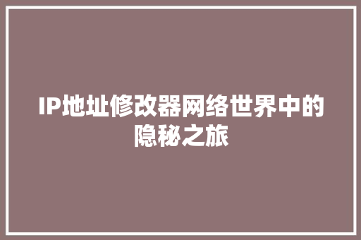 IP地址修改器网络世界中的隐秘之旅