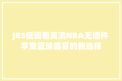 JRS低调看高清NBA无插件享受篮球盛宴的新选择