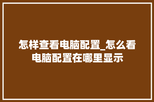 怎样查看电脑配置_怎么看电脑配置在哪里显示
