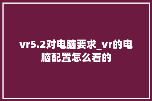 vr5.2对电脑要求_vr的电脑配置怎么看的