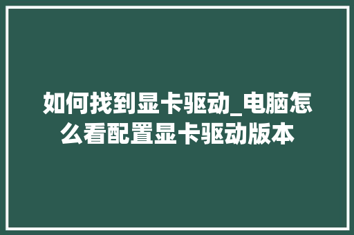 如何找到显卡驱动_电脑怎么看配置显卡驱动版本