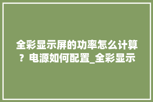 全彩显示屏的功率怎么计算？电源如何配置_全彩显示屏图片