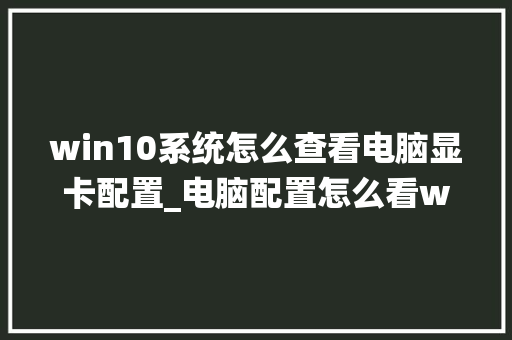 win10系统怎么查看电脑显卡配置_电脑配置怎么看win11