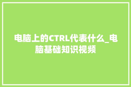 电脑上的CTRL代表什么_电脑基础知识视频