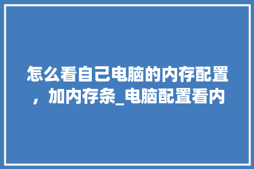 怎么看自己电脑的内存配置,加内存条_电脑配置看内存吗怎么看的 怎么看自己电脑的内存配置,加内存条_电脑配置看内存吗怎么看的