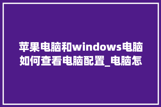 苹果电脑和windows电脑如何查看电脑配置_电脑怎么看苹果手机配置信息 苹果电脑和windows电脑如何查看电脑配置_电脑怎么看苹果手机配置信息