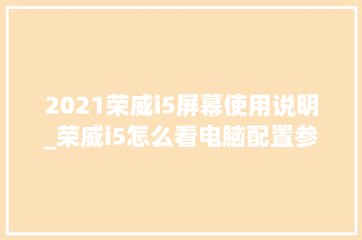2021荣威i5屏幕使用说明_荣威i5怎么看电脑配置参数 电脑配置