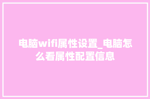 电脑wifi属性设置_电脑怎么看属性配置信息