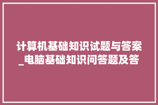 计算机基础知识试题与答案_电脑基础知识问答题及答案 计算机基础知识试题与答案_电脑基础知识问答题及答案