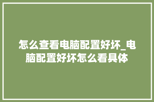 怎么查看电脑配置好坏_电脑配置好坏怎么看具体