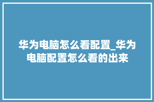华为电脑怎么看配置_华为电脑配置怎么看的出来
