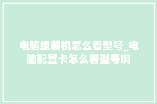 电脑组装机怎么看型号_电脑配置卡怎么看型号啊 电脑组装机怎么看型号_电脑配置卡怎么看型号啊