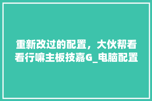 重新改过的配置，大伙帮看看行嘛主板技嘉G_电脑配置被改过怎么看出来