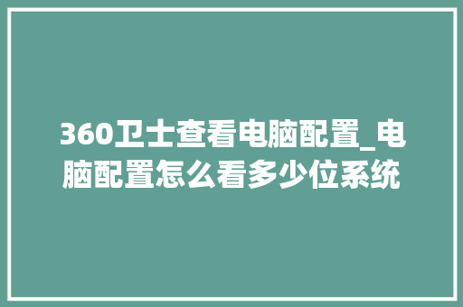 360卫士查看电脑配置_电脑配置怎么看多少位系统