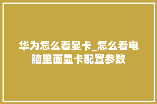 华为怎么看显卡_怎么看电脑里面显卡配置参数