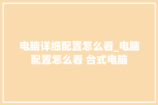 电脑详细配置怎么看_电脑配置怎么看 台式电脑