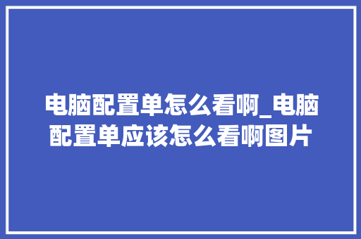 电脑配置单怎么看啊_电脑配置单应该怎么看啊图片 电脑配置单怎么看啊_电脑配置单应该怎么看啊图片