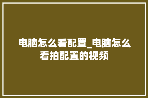 电脑怎么看配置_电脑怎么看拍配置的视频