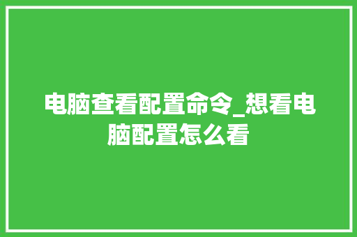 电脑查看配置命令_想看电脑配置怎么看