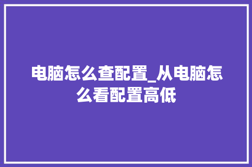 电脑怎么查配置_从电脑怎么看配置高低