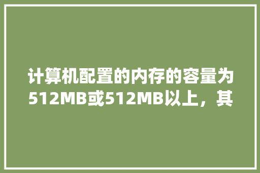计算机配置的内存的容量为512MB或512MB以上，其中512MB是指什么_电脑怎么看配置内存多大的
