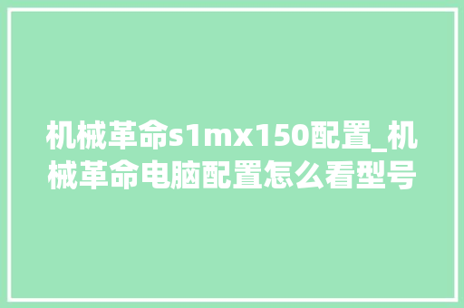 机械革命s1mx150配置_机械革命电脑配置怎么看型号