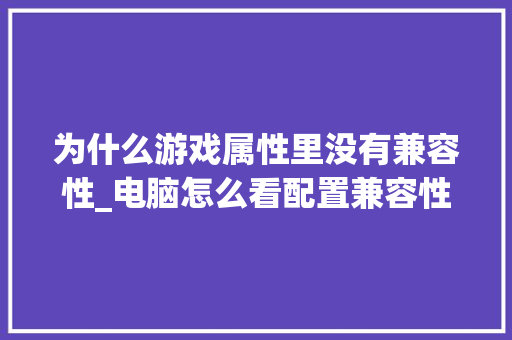 为什么游戏属性里没有兼容性_电脑怎么看配置兼容性 为什么游戏属性里没有兼容性_电脑怎么看配置兼容性
