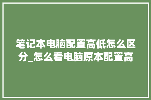 笔记本电脑配置高低怎么区分_怎么看电脑原本配置高低啊