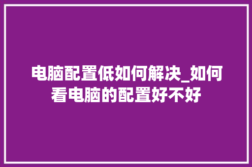 电脑配置低如何解决_如何看电脑的配置好不好