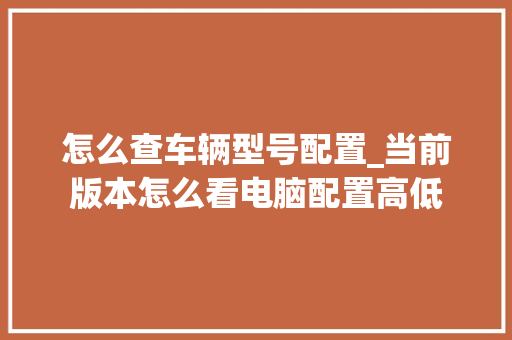 怎么查车辆型号配置_当前版本怎么看电脑配置高低