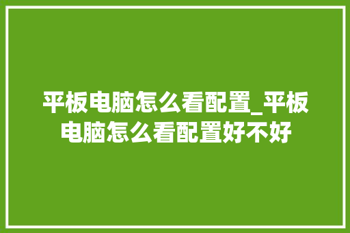 平板电脑怎么看配置_平板电脑怎么看配置好不好 平板电脑怎么看配置_平板电脑怎么看配置好不好