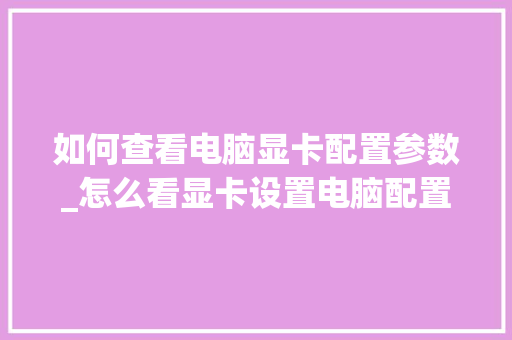 如何查看电脑显卡配置参数_怎么看显卡设置电脑配置参数