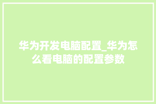 华为开发电脑配置_华为怎么看电脑的配置参数 电脑配置