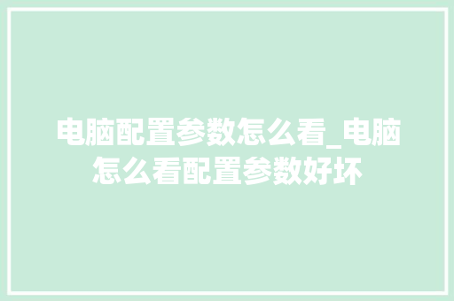 电脑配置参数怎么看_电脑怎么看配置参数好坏