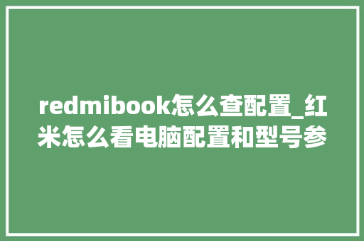 redmibook怎么查配置_红米怎么看电脑配置和型号参数