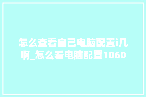 怎么查看自己电脑配置i几啊_怎么看电脑配置1060