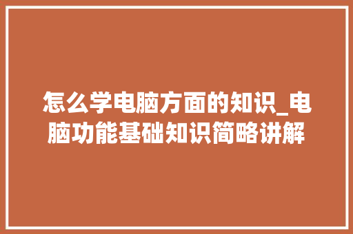 怎么学电脑方面的知识_电脑功能基础知识简略讲解