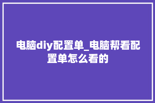 电脑diy配置单_电脑帮看配置单怎么看的