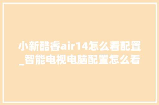 小新酷睿air14怎么看配置_智能电视电脑配置怎么看型号