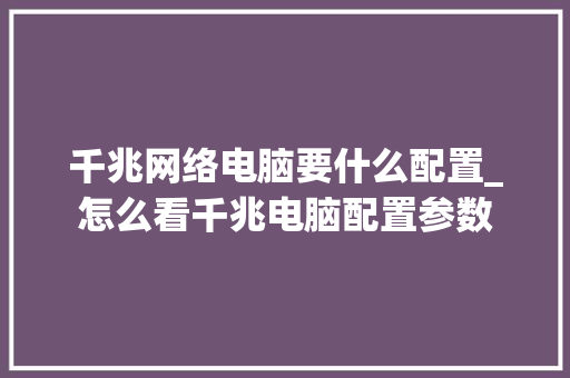 千兆网络电脑要什么配置_怎么看千兆电脑配置参数 千兆网络电脑要什么配置_怎么看千兆电脑配置参数
