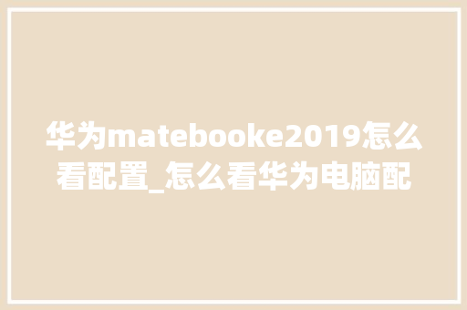 华为matebooke2019怎么看配置_怎么看华为电脑配置型号和型号