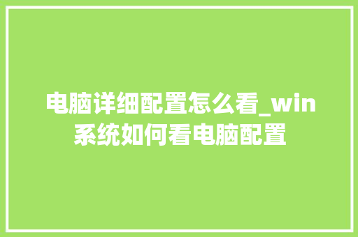 电脑详细配置怎么看_win系统如何看电脑配置