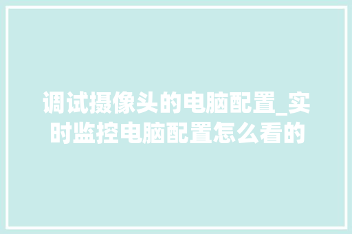 调试摄像头的电脑配置_实时监控电脑配置怎么看的