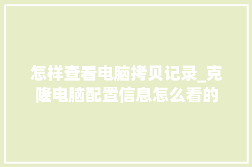 怎样查看电脑拷贝记录_克隆电脑配置信息怎么看的