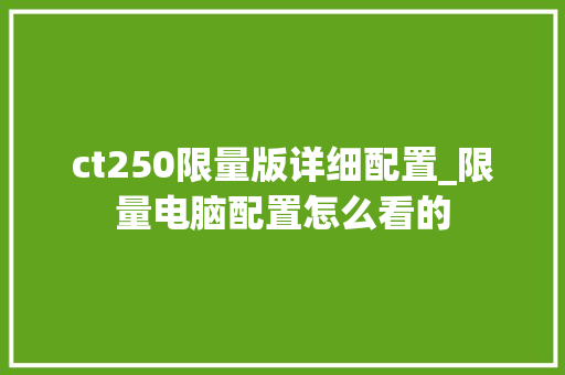 ct250限量版详细配置_限量电脑配置怎么看的